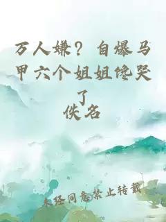 万人嫌？自爆马甲六个姐姐馋哭了