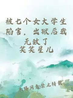 被七个女大学生陷害，出狱后我无敌了